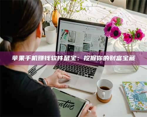 梁山苹果手机赚钱软件鼠宝:挖掘你的财富宝藏 第1张 梁山苹果手机赚钱软件鼠宝:挖掘你的财富宝藏 第1张