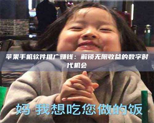 梁山苹果手机软件推广赚钱:解锁无限收益的数字时代机会 第1张 梁山苹果手机软件推广赚钱:解锁无限收益的数字时代机会 第1张