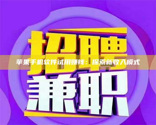 梁山苹果手机软件试用赚钱:探索新收入模式 第1张 梁山苹果手机软件试用赚钱:探索新收入模式 第1张