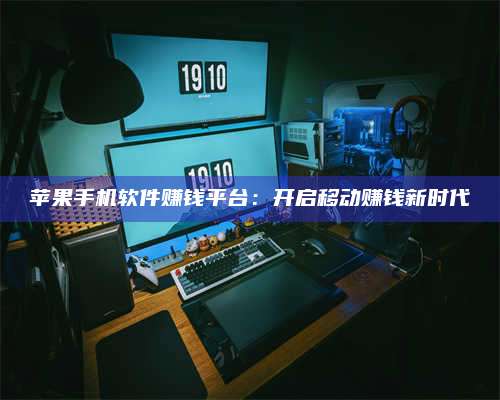 梁山苹果手机软件赚钱平台:开启移动赚钱新时代 第1张 梁山苹果手机软件赚钱平台:开启移动赚钱新时代 第1张