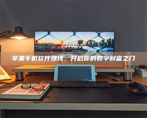 梁山苹果手机软件赚钱:开启你的数字财富之门 第1张 梁山苹果手机软件赚钱:开启你的数字财富之门 第1张