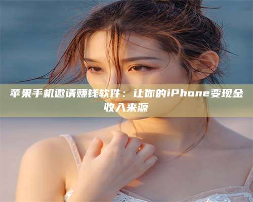 梁山苹果手机邀请赚钱软件:让你的iPhone变现金收入来源 第1张 梁山苹果手机邀请赚钱软件:让你的iPhone变现金收入来源 第1张