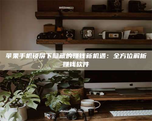 梁山苹果手机锁屏下隐藏的赚钱新机遇:全方位解析赚钱软件 第1张 梁山苹果手机锁屏下隐藏的赚钱新机遇:全方位解析赚钱软件 第1张