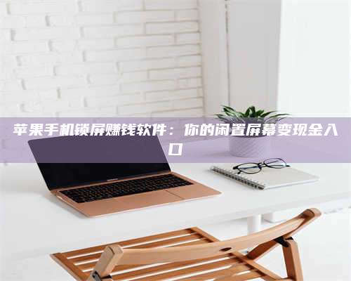 梁山苹果手机锁屏赚钱软件:你的闲置屏幕变现金入口 第1张 梁山苹果手机锁屏赚钱软件:你的闲置屏幕变现金入口 第1张