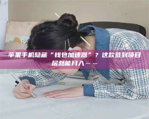 梁山苹果手机隐藏“钱包加速器”?这款签到项目居然能月入…… 第1张 梁山苹果手机隐藏“钱包加速器”?这款签到项目居然能月入…… 第1张