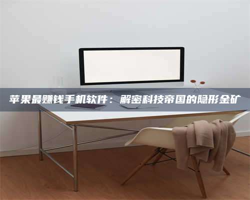 梁山苹果最赚钱手机软件:解密科技帝国的隐形金矿 第1张 梁山苹果最赚钱手机软件:解密科技帝国的隐形金矿 第1张