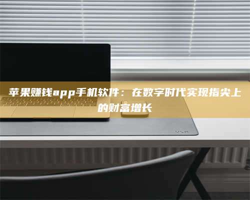 梁山苹果赚钱app手机软件:在数字时代实现指尖上的财富增长 第1张 梁山苹果赚钱app手机软件:在数字时代实现指尖上的财富增长 第1张