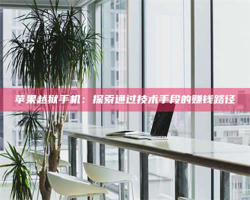 梁山苹果越狱手机:探索通过技术手段的赚钱路径 第1张 梁山苹果越狱手机:探索通过技术手段的赚钱路径 第1张