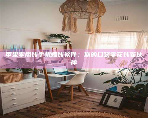 梁山苹果零用钱手机赚钱软件:你的口袋零花钱新伙伴 第1张 梁山苹果零用钱手机赚钱软件:你的口袋零花钱新伙伴 第1张