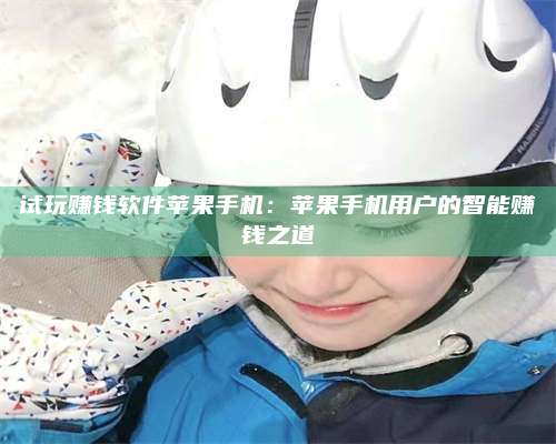 梁山试玩赚钱软件苹果手机:苹果手机用户的智能赚钱之道 第1张 梁山试玩赚钱软件苹果手机:苹果手机用户的智能赚钱之道 第1张