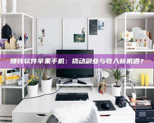 梁山赚钱软件苹果手机:撬动副业与收入新机遇? 第1张 梁山赚钱软件苹果手机:撬动副业与收入新机遇? 第1张