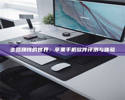 梁山走路赚钱的世界：苹果手机软件评测与体验