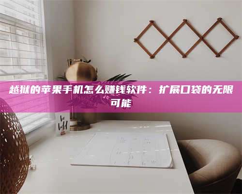 梁山越狱的苹果手机怎么赚钱软件:扩展口袋的无限可能 第1张 梁山越狱的苹果手机怎么赚钱软件:扩展口袋的无限可能 第1张