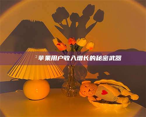 梁山📲苹果用户收入增长的秘密武器